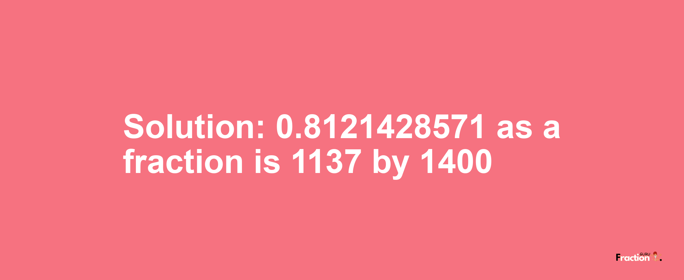 Solution:0.8121428571 as a fraction is 1137/1400